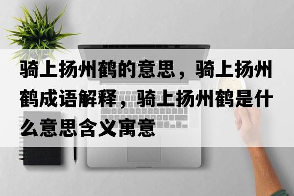 騎上揚州鶴的意思，騎上揚州鶴成語(yǔ)解釋?zhuān)T上揚州鶴是什么意思含義寓意