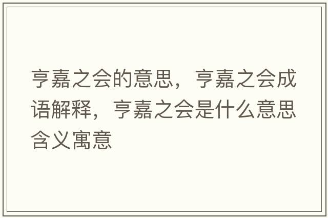 亨嘉之會(huì )的意思，亨嘉之會(huì )成語(yǔ)解釋?zhuān)嗉沃畷?huì )是什么意思含義寓意