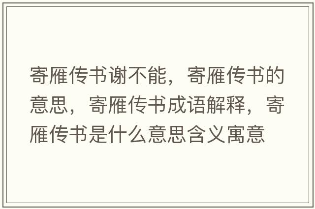 寄雁傳書(shū)謝不能，寄雁傳書(shū)的意思，寄雁傳書(shū)成語(yǔ)解釋?zhuān)难銈鲿?shū)是什么意思含義寓意