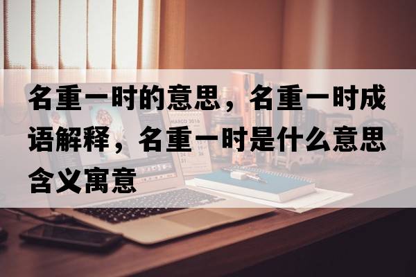 名重一時(shí)的意思，名重一時(shí)成語(yǔ)解釋?zhuān)匾粫r(shí)是什么意思含義寓意