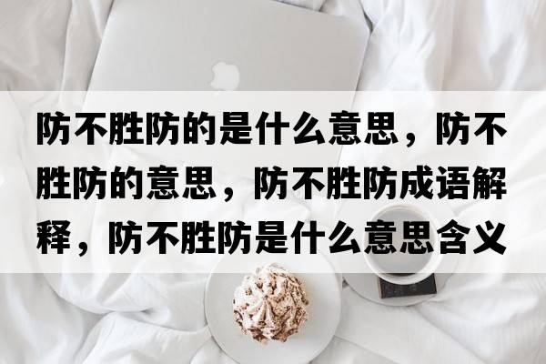 防不勝防的是什么意思，防不勝防的意思，防不勝防成語(yǔ)解釋?zhuān)啦粍俜朗鞘裁匆馑己x寓意