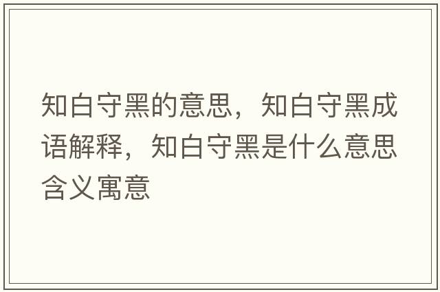 知白守黑的意思，知白守黑成語(yǔ)解釋?zhuān)资睾谑鞘裁匆馑己x寓意