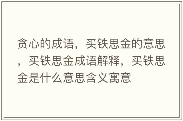 貪心的成語(yǔ)，買(mǎi)鐵思金的意思，買(mǎi)鐵思金成語(yǔ)解釋?zhuān)I(mǎi)鐵思金是什么意思含義寓意