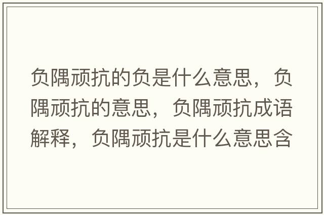 負隅頑抗的負是什么意思，負隅頑抗的意思，負隅頑抗成語(yǔ)解釋?zhuān)撚珙B抗是什么意思含義寓意