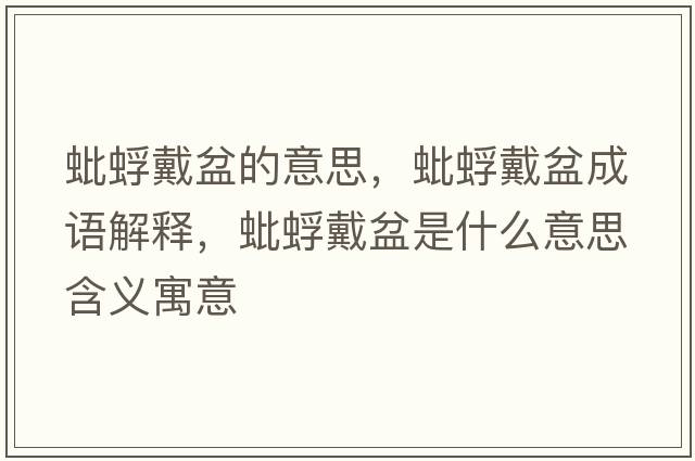 蚍蜉戴盆的意思，蚍蜉戴盆成語(yǔ)解釋?zhuān)夫荽髋枋鞘裁匆馑己x寓意