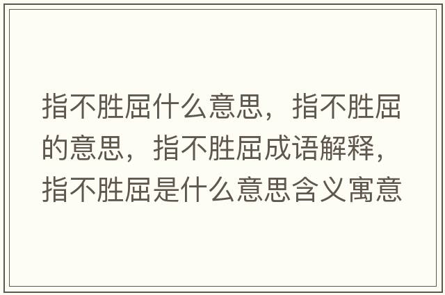 指不勝屈什么意思，指不勝屈的意思，指不勝屈成語(yǔ)解釋?zhuān)覆粍偾鞘裁匆馑己x寓意