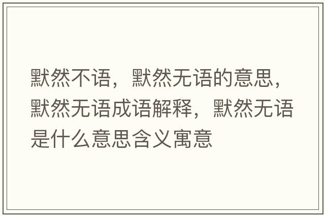 默然不語(yǔ)，默然無(wú)語(yǔ)的意思，默然無(wú)語(yǔ)成語(yǔ)解釋?zhuān)粺o(wú)語(yǔ)是什么意思含義寓意