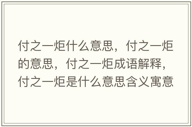 付之一炬什么意思，付之一炬的意思，付之一炬成語(yǔ)解釋?zhuān)吨痪媸鞘裁匆馑己x寓意