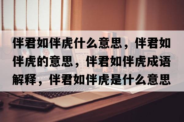 伴君如伴虎什么意思，伴君如伴虎的意思，伴君如伴虎成語(yǔ)解釋?zhuān)榫绨榛⑹鞘裁匆馑己x寓意