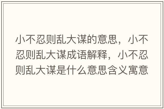 小不忍則亂大謀的意思，小不忍則亂大謀成語(yǔ)解釋?zhuān)〔蝗虅t亂大謀是什么意思含義寓意