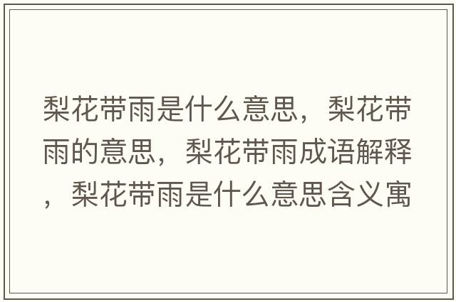 梨花帶雨是什么意思，梨花帶雨的意思，梨花帶雨成語(yǔ)解釋?zhuān)婊◣в晔鞘裁匆馑己x寓意