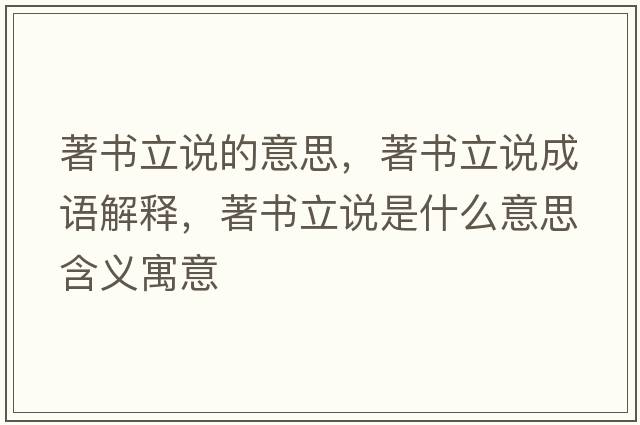 著(zhù)書(shū)立說(shuō)的意思，著(zhù)書(shū)立說(shuō)成語(yǔ)解釋?zhuān)?zhù)書(shū)立說(shuō)是什么意思含義寓意