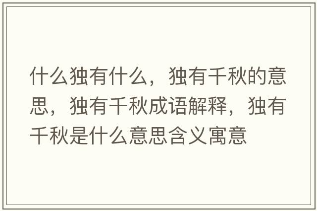 什么獨有什么，獨有千秋的意思，獨有千秋成語(yǔ)解釋?zhuān)氂星锸鞘裁匆馑己x寓意
