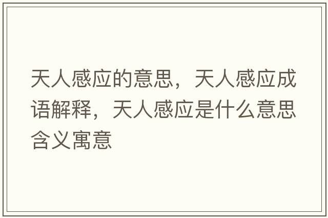 天人感應的意思，天人感應成語(yǔ)解釋?zhuān)烊烁袘鞘裁匆馑己x寓意