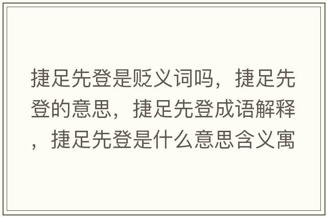 捷足先登是貶義詞嗎，捷足先登的意思，捷足先登成語(yǔ)解釋?zhuān)葑阆鹊鞘鞘裁匆馑己x寓意