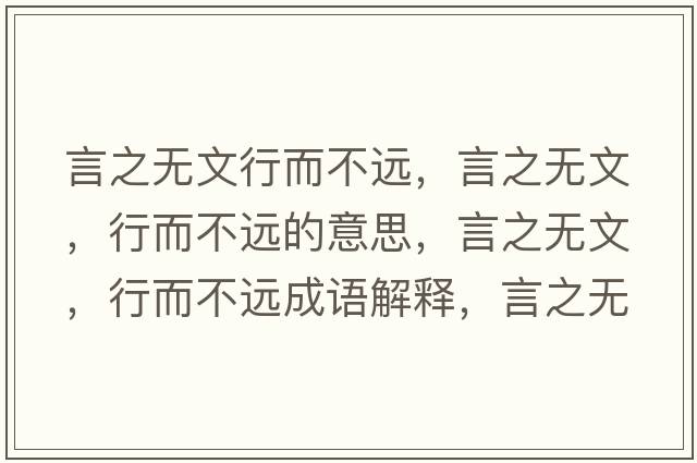 言之無(wú)文行而不遠，言之無(wú)文，行而不遠的意思，言之無(wú)文，行而不遠成語(yǔ)解釋?zhuān)灾疅o(wú)文，行而不遠是什么意思含義寓意