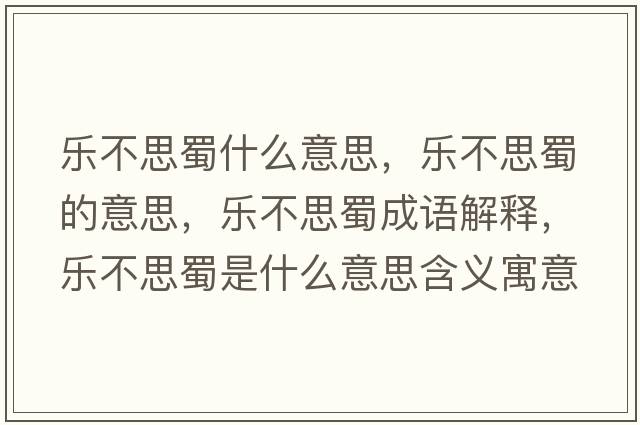 樂(lè )不思蜀什么意思，樂(lè )不思蜀的意思，樂(lè )不思蜀成語(yǔ)解釋?zhuān)瑯?lè )不思蜀是什么意思含義寓意