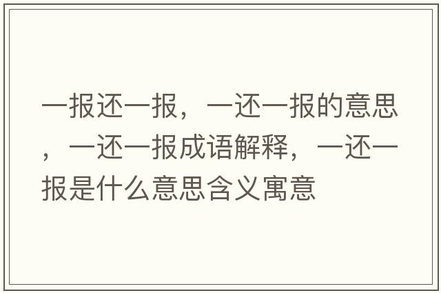一報還一報，一還一報的意思，一還一報成語(yǔ)解釋?zhuān)贿€一報是什么意思含義寓意