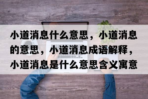 小道消息什么意思，小道消息的意思，小道消息成語(yǔ)解釋?zhuān)〉老⑹鞘裁匆馑己x寓意