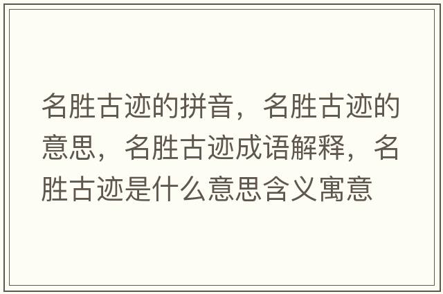 名勝古跡的拼音，名勝古跡的意思，名勝古跡成語(yǔ)解釋?zhuān)麆俟袍E是什么意思含義寓意