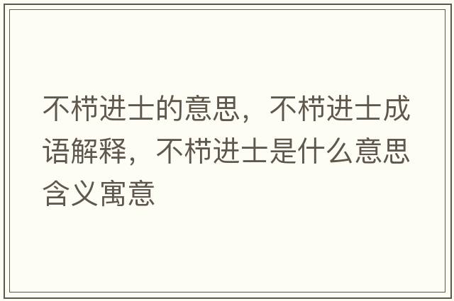 不櫛進(jìn)士的意思，不櫛進(jìn)士成語(yǔ)解釋?zhuān)粰边M(jìn)士是什么意思含義寓意
