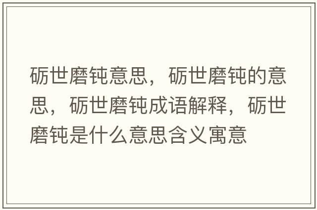 礪世磨鈍意思，礪世磨鈍的意思，礪世磨鈍成語(yǔ)解釋?zhuān)Z世磨鈍是什么意思含義寓意