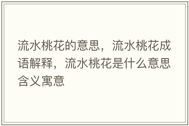 流水桃花的意思，流水桃花成語(yǔ)解釋?zhuān)魉一ㄊ鞘裁匆馑己x寓意
