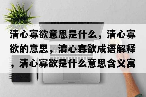 清心寡欲意思是什么，清心寡欲的意思，清心寡欲成語(yǔ)解釋?zhuān)逍墓延鞘裁匆馑己x寓意