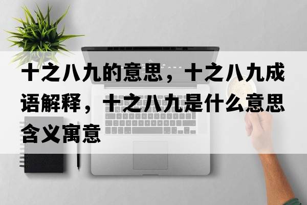 十之八九的意思，十之八九成語(yǔ)解釋?zhuān)司攀鞘裁匆馑己x寓意