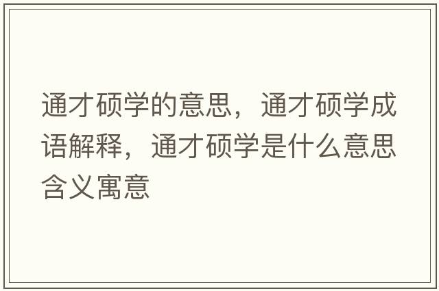 通才碩學(xué)的意思，通才碩學(xué)成語(yǔ)解釋?zhuān)ú糯T學(xué)是什么意思含義寓意