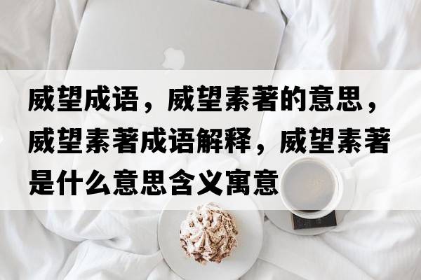 威望成語(yǔ)，威望素著(zhù)的意思，威望素著(zhù)成語(yǔ)解釋?zhuān)刂?zhù)是什么意思含義寓意