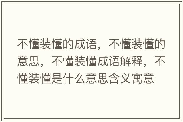 不懂裝懂的成語(yǔ)，不懂裝懂的意思，不懂裝懂成語(yǔ)解釋?zhuān)欢b懂是什么意思含義寓意