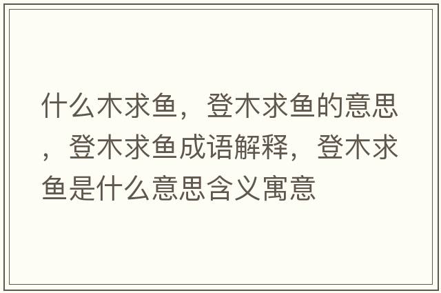什么木求魚(yú)，登木求魚(yú)的意思，登木求魚(yú)成語(yǔ)解釋?zhuān)悄厩篝~(yú)是什么意思含義寓意
