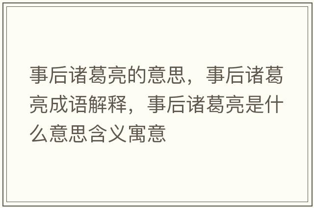 事后諸葛亮的意思，事后諸葛亮成語(yǔ)解釋?zhuān)潞笾T葛亮是什么意思含義寓意