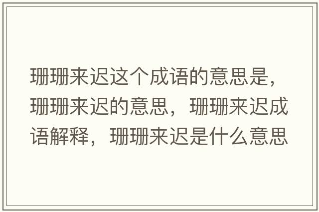 珊珊來(lái)遲這個(gè)成語(yǔ)的意思是，珊珊來(lái)遲的意思，珊珊來(lái)遲成語(yǔ)解釋?zhuān)荷簛?lái)遲是什么意思含義寓意