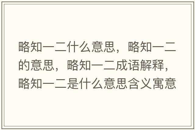略知一二什么意思，略知一二的意思，略知一二成語(yǔ)解釋?zhuān)灾欢鞘裁匆馑己x寓意