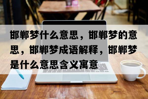 邯鄲夢(mèng)什么意思，邯鄲夢(mèng)的意思，邯鄲夢(mèng)成語(yǔ)解釋?zhuān)悏?mèng)是什么意思含義寓意