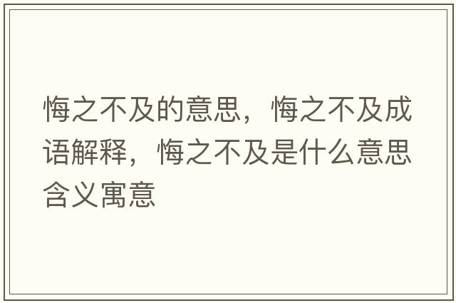 悔之不及的意思，悔之不及成語(yǔ)解釋?zhuān)谥患笆鞘裁匆馑己x寓意