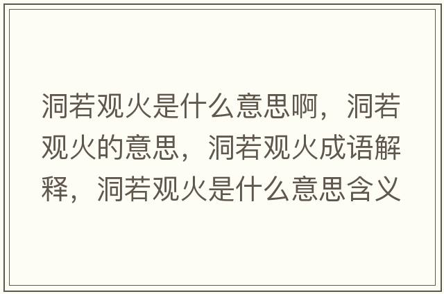 洞若觀(guān)火是什么意思啊，洞若觀(guān)火的意思，洞若觀(guān)火成語(yǔ)解釋?zhuān)慈粲^(guān)火是什么意思含義寓意