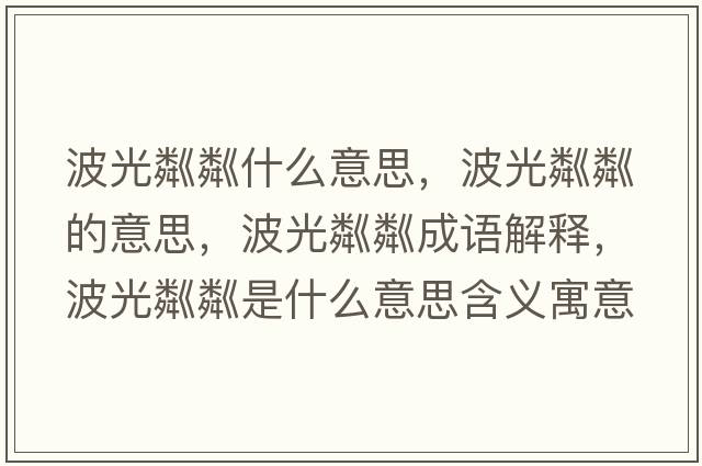 波光粼粼什么意思，波光粼粼的意思，波光粼粼成語(yǔ)解釋?zhuān)ü怍贼允鞘裁匆馑己x寓意