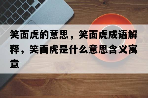 笑面虎的意思，笑面虎成語(yǔ)解釋?zhuān)γ婊⑹鞘裁匆馑己x寓意