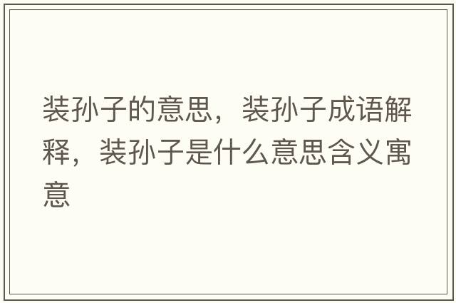 裝孫子的意思，裝孫子成語(yǔ)解釋?zhuān)b孫子是什么意思含義寓意