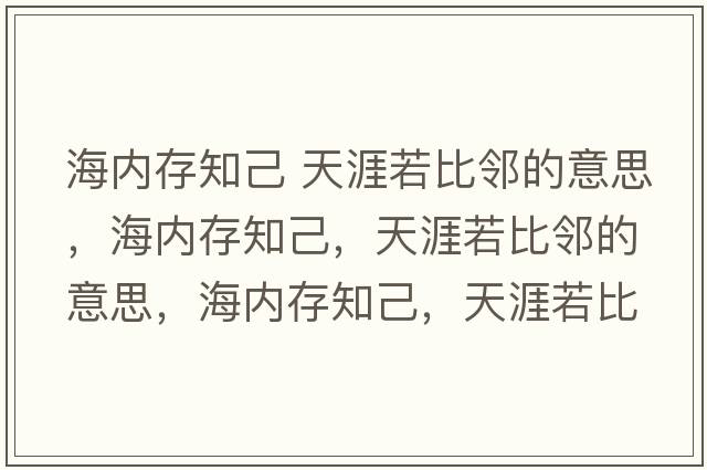 海內存知己 天涯若比鄰的意思，海內存知己，天涯若比鄰的意思，海內存知己，天涯若比鄰成語(yǔ)解釋?zhuān)却嬷?，天涯若比鄰是什么意思含義寓意