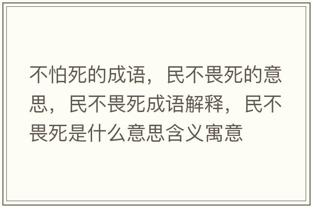 不怕死的成語(yǔ)，民不畏死的意思，民不畏死成語(yǔ)解釋?zhuān)癫晃匪朗鞘裁匆馑己x寓意