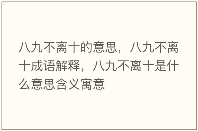 八九不離十的意思，八九不離十成語(yǔ)解釋?zhuān)司挪浑x十是什么意思含義寓意