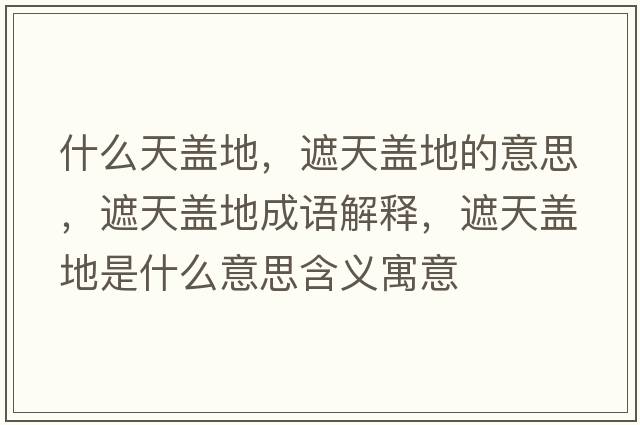 什么天蓋地，遮天蓋地的意思，遮天蓋地成語(yǔ)解釋?zhuān)谔焐w地是什么意思含義寓意