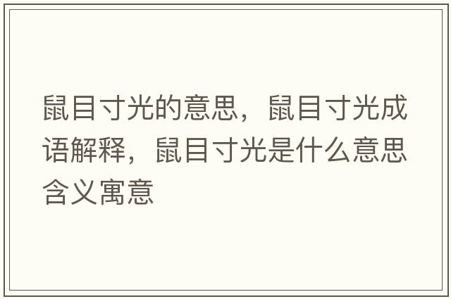 鼠目寸光的意思，鼠目寸光成語(yǔ)解釋?zhuān)竽看绻馐鞘裁匆馑己x寓意