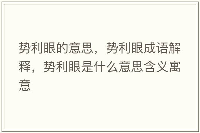 勢利眼的意思，勢利眼成語(yǔ)解釋?zhuān)瑒堇凼鞘裁匆馑己x寓意
