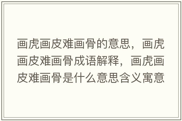 畫(huà)虎畫(huà)皮難畫(huà)骨的意思，畫(huà)虎畫(huà)皮難畫(huà)骨成語(yǔ)解釋?zhuān)?huà)虎畫(huà)皮難畫(huà)骨是什么意思含義寓意