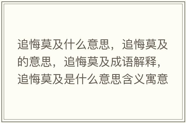 追悔莫及什么意思，追悔莫及的意思，追悔莫及成語(yǔ)解釋?zhuān)坊谀笆鞘裁匆馑己x寓意